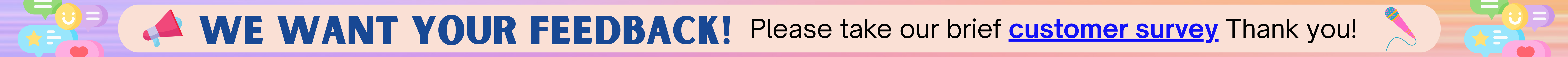We want your feedback! Please take our brief customer survey. Thank you!